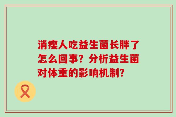 消瘦人吃益生菌长胖了怎么回事？分析益生菌对体重的影响机制？