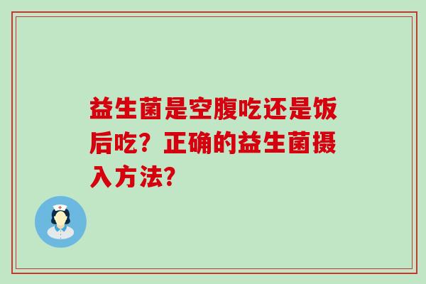益生菌是空腹吃还是饭后吃？正确的益生菌摄入方法？