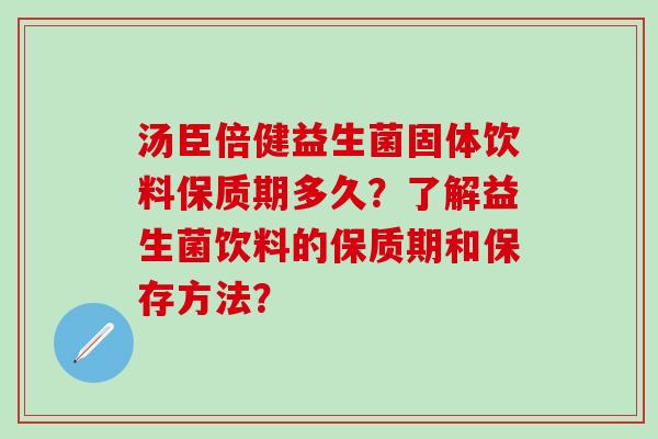 汤臣倍健益生菌固体饮料保质期多久？了解益生菌饮料的保质期和保存方法？