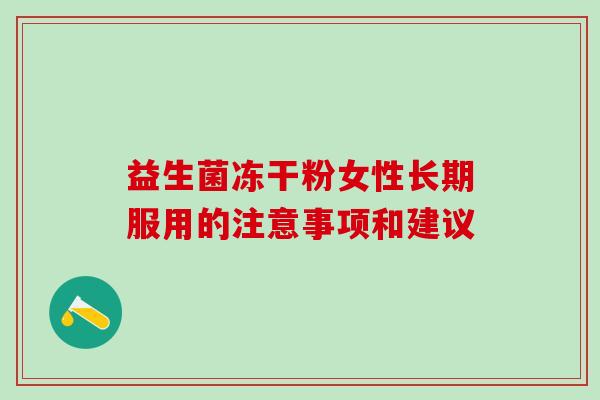 益生菌冻干粉女性长期服用的注意事项和建议