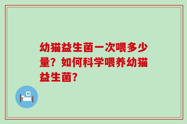 幼猫益生菌一次喂多少量？如何科学喂养幼猫益生菌？
