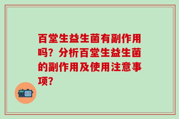 百堂生益生菌有副作用吗？分析百堂生益生菌的副作用及使用注意事项？