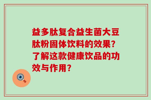 益多肽复合益生菌大豆肽粉固体饮料的效果？了解这款健康饮品的功效与作用？