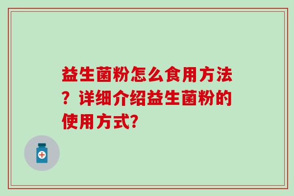 益生菌粉怎么食用方法？详细介绍益生菌粉的使用方式？