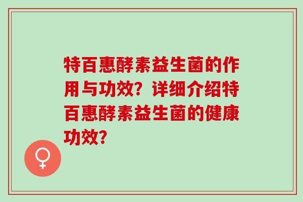 特百惠酵素益生菌的作用与功效？详细介绍特百惠酵素益生菌的健康功效？