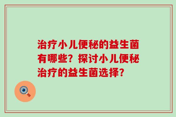 小儿的益生菌有哪些?探讨小儿的益生菌选择? 小儿的益生菌有哪些?探讨小儿的益生菌选择?