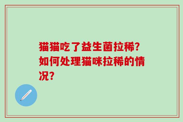 猫猫吃了益生菌拉稀？如何处理猫咪拉稀的情况？