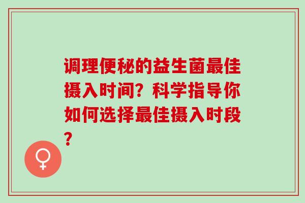 调理的益生菌佳摄入时间？科学指导你如何选择佳摄入时段？
