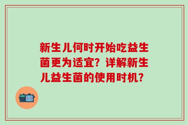 新生儿何时开始吃益生菌更为适宜?详解新生儿益生菌的使用时机? 新生儿何时开始吃益生菌更为适宜?详解新生儿益生菌的使用时机?