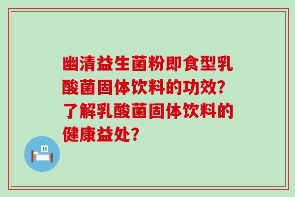 幽清益生菌粉即食型乳酸菌固体饮料的功效？了解乳酸菌固体饮料的健康益处？