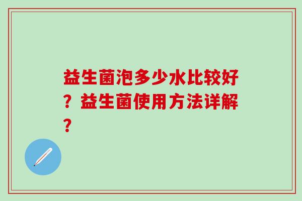 益生菌泡多少水比较好？益生菌使用方法详解？