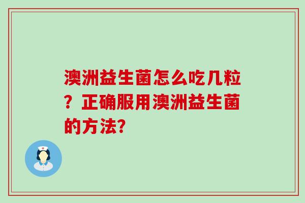 澳洲益生菌怎么吃几粒？正确服用澳洲益生菌的方法？