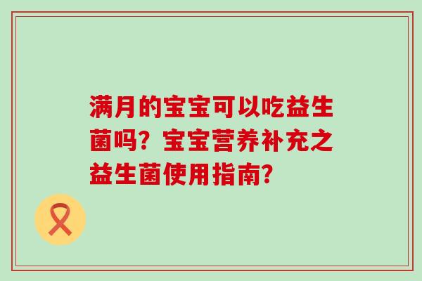 满月的宝宝可以吃益生菌吗？宝宝营养补充之益生菌使用指南？