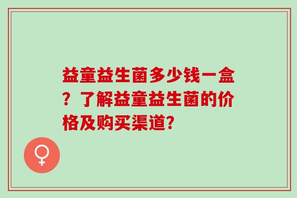 益童益生菌多少钱一盒？了解益童益生菌的价格及购买渠道？