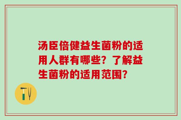 汤臣倍健益生菌粉的适用人群有哪些？了解益生菌粉的适用范围？