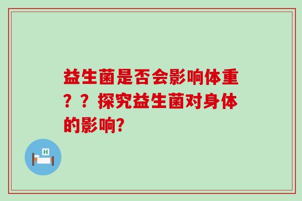 益生菌是否会影响体重？？探究益生菌对身体的影响？