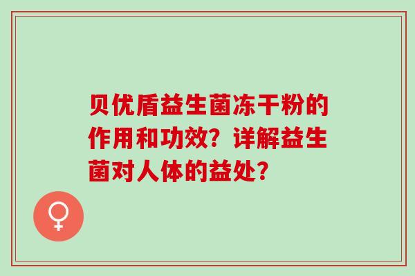 贝优盾益生菌冻干粉的作用和功效？详解益生菌对人体的益处？