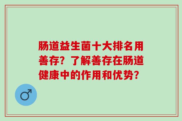 肠道益生菌十大排名用善存？了解善存在肠道健康中的作用和优势？