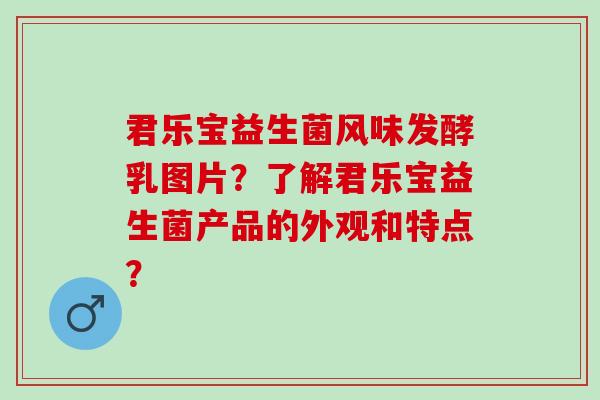 君乐宝益生菌风味发酵乳图片？了解君乐宝益生菌产品的外观和特点？