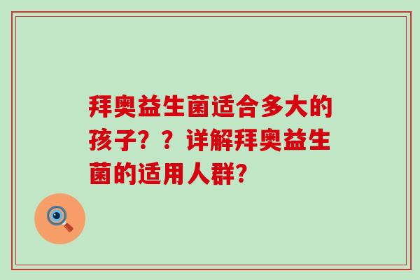 拜奥益生菌适合多大的孩子？？详解拜奥益生菌的适用人群？