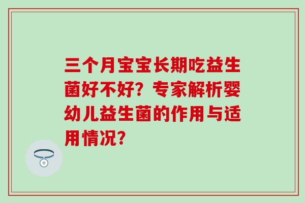 三个月宝宝长期吃益生菌好不好？专家解析婴幼儿益生菌的作用与适用情况？