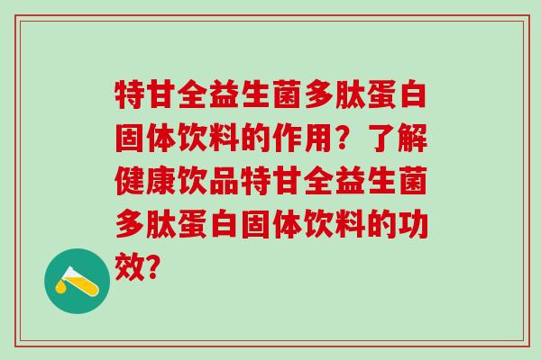 特甘全益生菌多肽蛋白固体饮料的作用？了解健康饮品特甘全益生菌多肽蛋白固体饮料的功效？