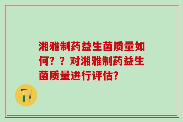 湘雅制药益生菌质量如何？？对湘雅制药益生菌质量进行评估？