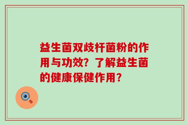 益生菌双歧杆菌粉的作用与功效？了解益生菌的健康保健作用？