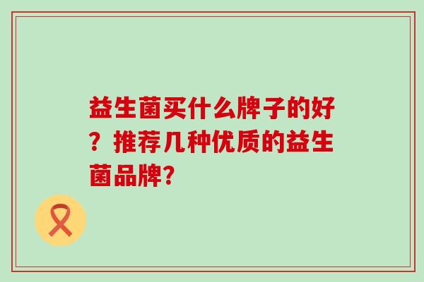 益生菌买什么牌子的好？推荐几种优质的益生菌品牌？