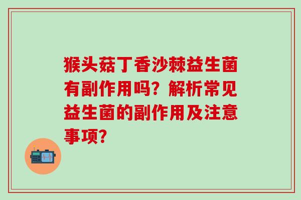 猴头菇丁香沙棘益生菌有副作用吗？解析常见益生菌的副作用及注意事项？