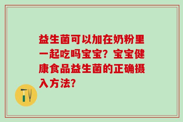 益生菌可以加在奶粉里一起吃吗宝宝？宝宝健康食品益生菌的正确摄入方法？