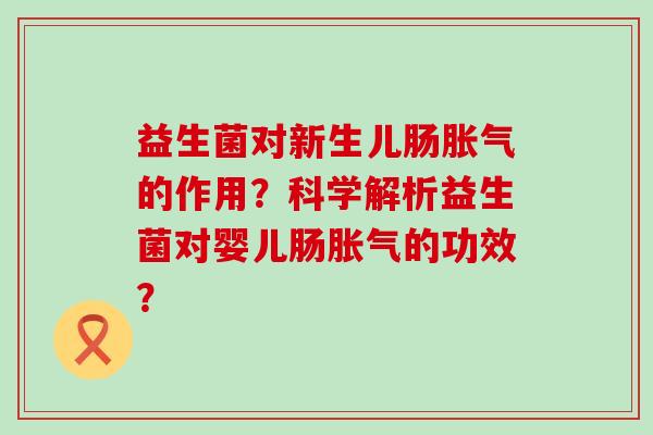 益生菌对新生儿肠的作用？科学解析益生菌对婴儿肠的功效？
