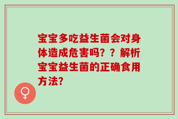 宝宝多吃益生菌会对身体造成危害吗？？解析宝宝益生菌的正确食用方法？