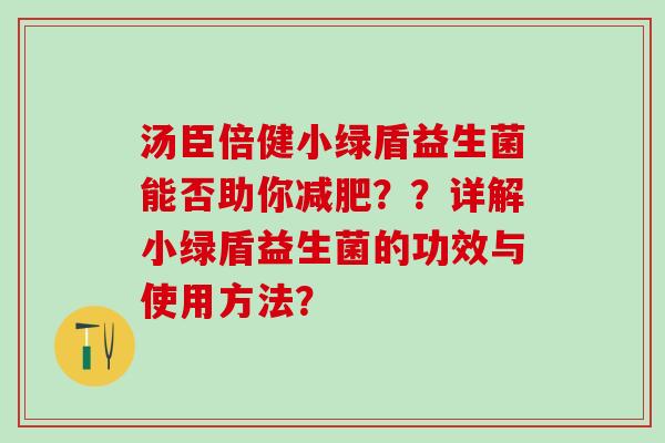 汤臣倍健小绿盾益生菌能否助你？？详解小绿盾益生菌的功效与使用方法？