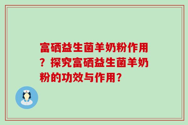 富硒益生菌羊奶粉作用？探究富硒益生菌羊奶粉的功效与作用？