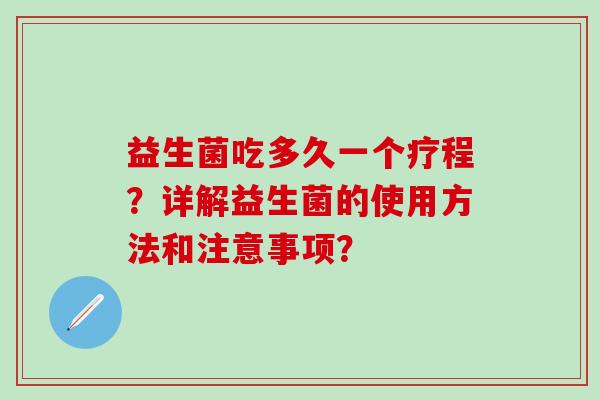 益生菌吃多久一个疗程？详解益生菌的使用方法和注意事项？