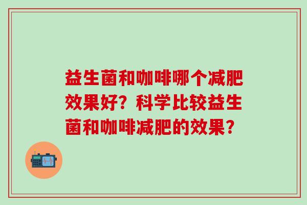 益生菌和咖啡哪个效果好？科学比较益生菌和咖啡的效果？