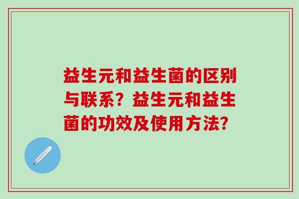 益生元和益生菌的区别与联系？益生元和益生菌的功效及使用方法？