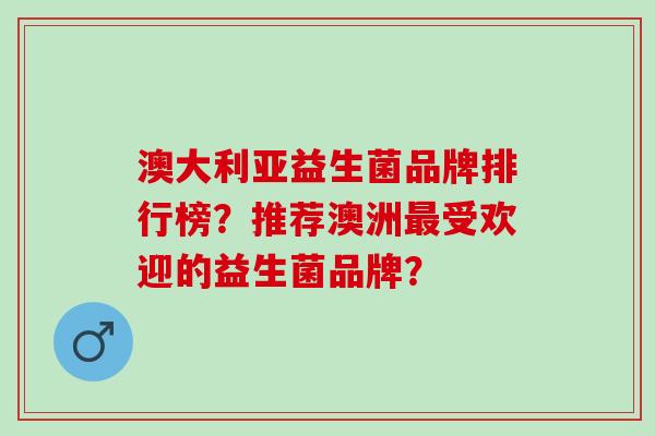 澳大利亚益生菌品牌排行榜？推荐澳洲受欢迎的益生菌品牌？