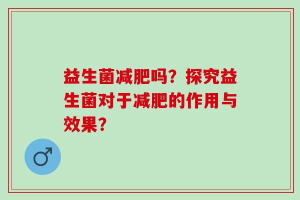 益生菌吗？探究益生菌对于的作用与效果？