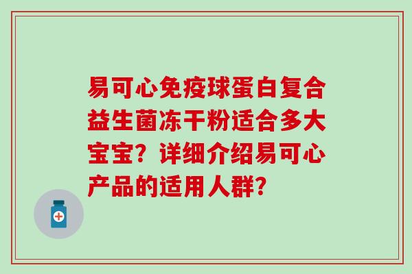 易可心球蛋白复合益生菌冻干粉适合多大宝宝？详细介绍易可心产品的适用人群？