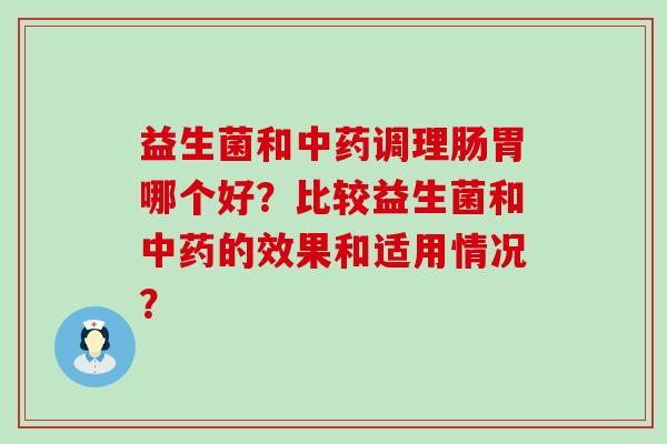 益生菌和调理肠胃哪个好？比较益生菌和的效果和适用情况？