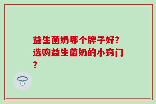 益生菌奶哪个牌子好？选购益生菌奶的小窍门？