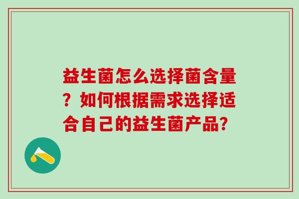 益生菌怎么选择菌含量？如何根据需求选择适合自己的益生菌产品？