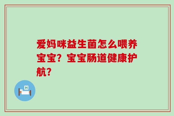 爱妈咪益生菌怎么喂养宝宝？宝宝肠道健康护航？