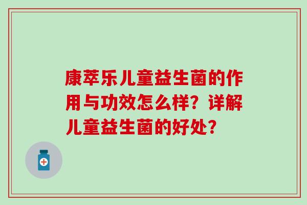 康萃乐儿童益生菌的作用与功效怎么样？详解儿童益生菌的好处？