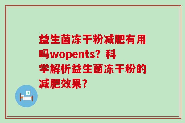 益生菌冻干粉有用吗wopents？科学解析益生菌冻干粉的效果？