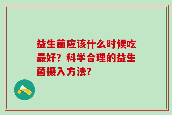 益生菌应该什么时候吃好？科学合理的益生菌摄入方法？