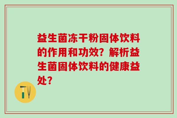 益生菌冻干粉固体饮料的作用和功效？解析益生菌固体饮料的健康益处？