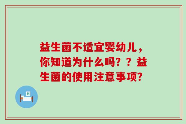 益生菌不适宜婴幼儿，你知道为什么吗？？益生菌的使用注意事项？